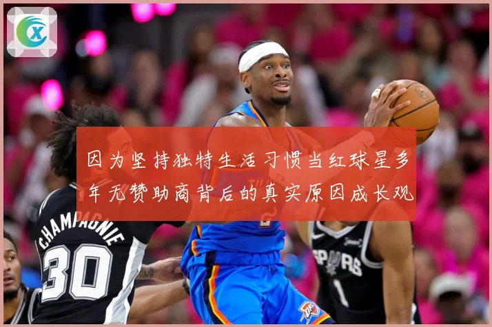 因为坚持独特生活习惯当红球星多年无赞助商背后的真实原因成长观察