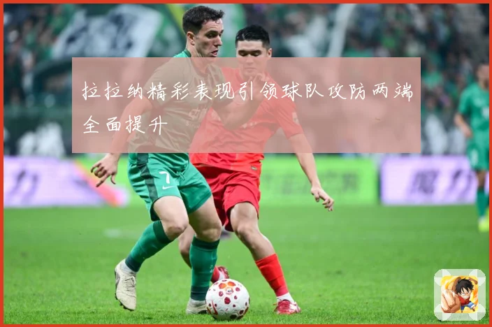 拉拉纳精彩表现引领球队攻防两端全面提升