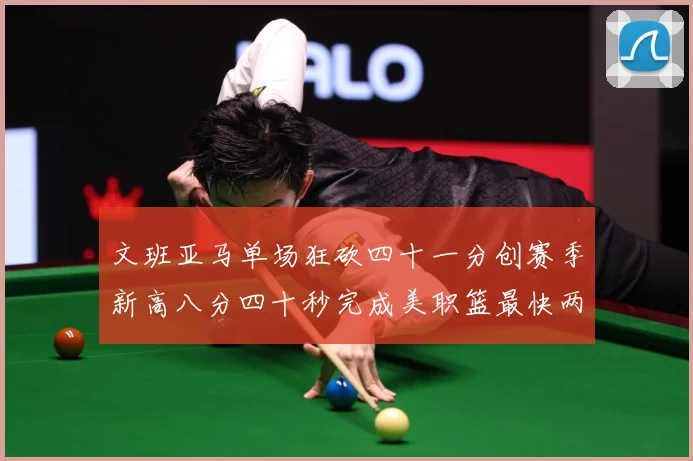 文班亚马单场狂砍四十一分创赛季新高八分四十秒完成美职篮最快两赛场复盘