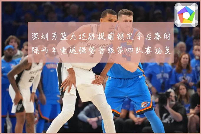 深圳男篮九连胜提前锁定季后赛时隔两年重返强势晋级第四队赛场复盘
