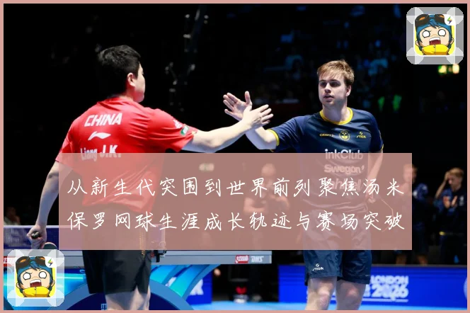 从新生代突围到世界前列聚焦汤米保罗网球生涯成长轨迹与赛场突破解析
