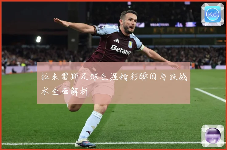 拉米雷斯足球生涯精彩瞬间与技战术全面解析
