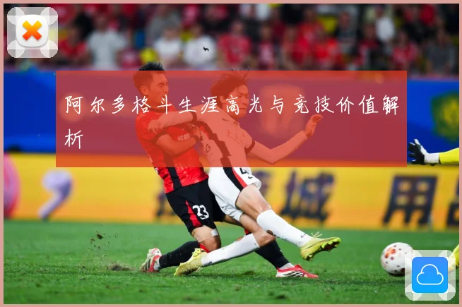 阿尔多格斗生涯高光与竞技价值解析