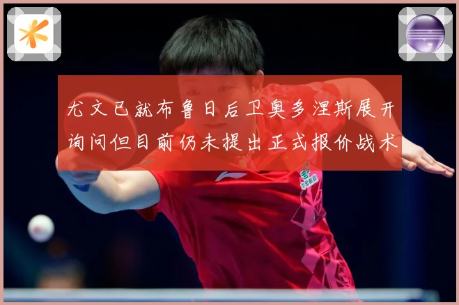 尤文已就布鲁日后卫奥多涅斯展开询问但目前仍未提出正式报价战术观察