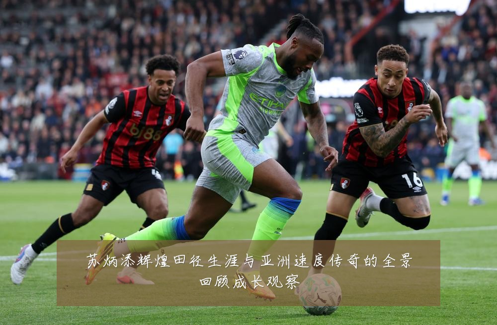 苏炳添辉煌田径生涯与亚洲速度传奇的全景回顾成长观察