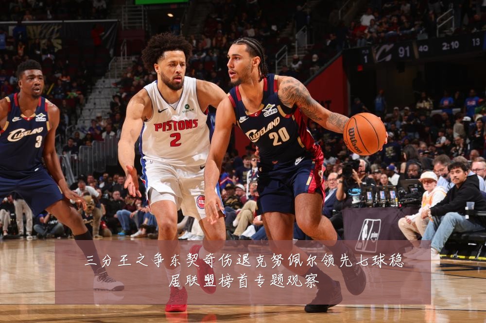 三分王之争东契奇伤退克努佩尔领先七球稳居联盟榜首专题观察