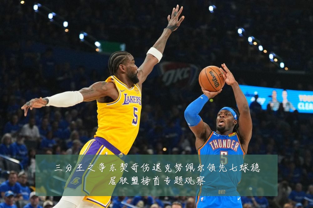 三分王之争东契奇伤退克努佩尔领先七球稳居联盟榜首专题观察
