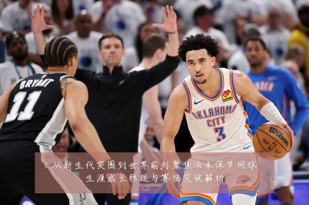 从新生代突围到世界前列聚焦汤米保罗网球生涯成长轨迹与赛场突破解析