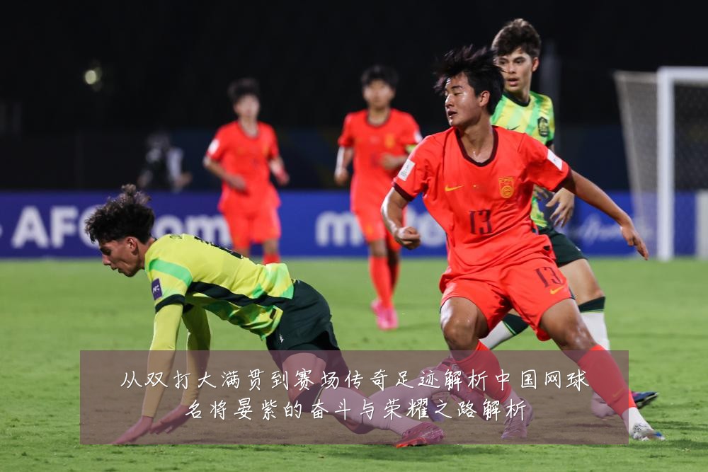 从双打大满贯到赛场传奇足迹解析中国网球名将晏紫的奋斗与荣耀之路解析