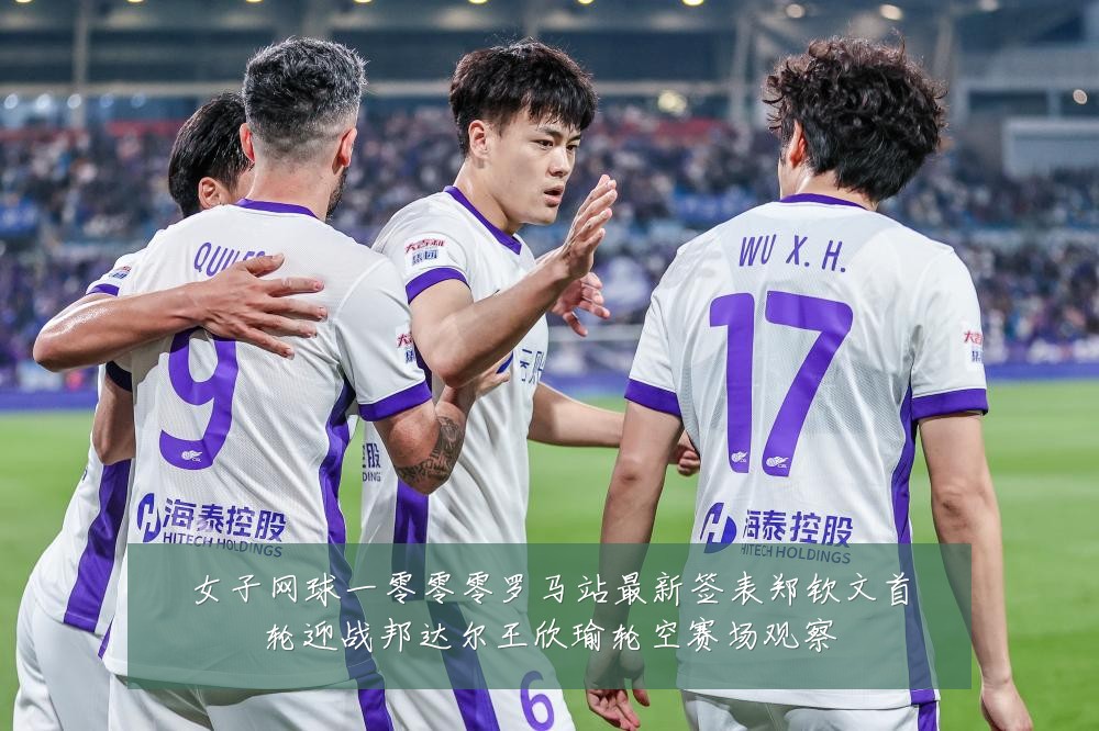 女子网球一零零零罗马站最新签表郑钦文首轮迎战邦达尔王欣瑜轮空赛场观察